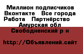 Миллион подписчиков Вконтакте - Все города Работа » Партнёрство   . Амурская обл.,Свободненский р-н